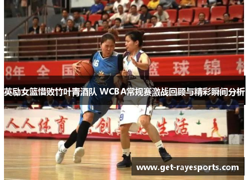 英励女篮惜败竹叶青酒队 WCBA常规赛激战回顾与精彩瞬间分析 英励女篮惜败竹叶青酒队 WCBA常规赛激战回顾与精彩瞬间分析