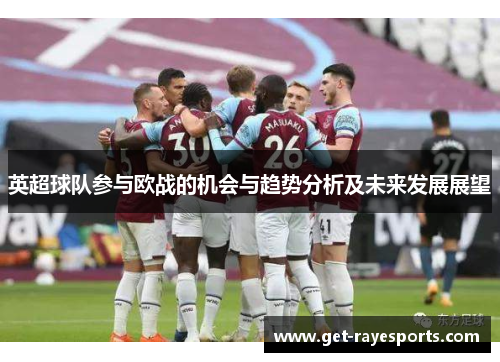 英超球队参与欧战的机会与趋势分析及未来发展展望 英超球队参与欧战的机会与趋势分析及未来发展展望