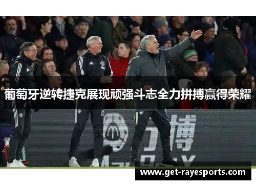 葡萄牙逆转捷克展现顽强斗志全力拼搏赢得荣耀 葡萄牙逆转捷克展现顽强斗志全力拼搏赢得荣耀