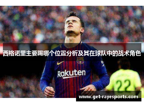 西格诺里主要踢哪个位置分析及其在球队中的战术角色 西格诺里主要踢哪个位置分析及其在球队中的战术角色
