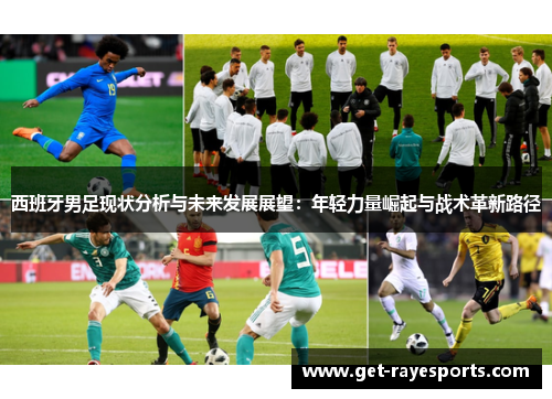 西班牙男足现状分析与未来发展展望:年轻力量崛起与战术革新路径 西班牙男足现状分析与未来发展展望:年轻力量崛起与战术革新路径