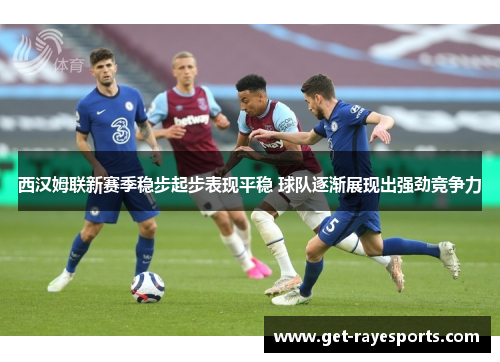 西汉姆联新赛季稳步起步表现平稳 球队逐渐展现出强劲竞争力 西汉姆联新赛季稳步起步表现平稳 球队逐渐展现出强劲竞争力