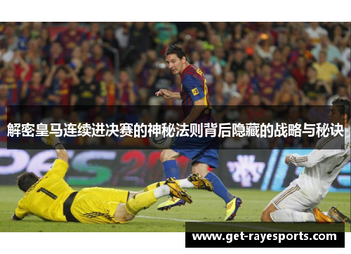 解密皇马连续进决赛的神秘法则背后隐藏的战略与秘诀 解密皇马连续进决赛的神秘法则背后隐藏的战略与秘诀