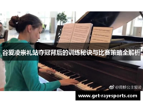 谷爱凌崇礼站夺冠背后的训练秘诀与比赛策略全解析 谷爱凌崇礼站夺冠背后的训练秘诀与比赛策略全解析