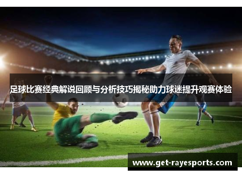 足球比赛经典解说回顾与分析技巧揭秘助力球迷提升观赛体验 足球比赛经典解说回顾与分析技巧揭秘助力球迷提升观赛体验
