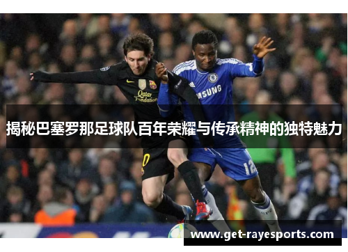 揭秘巴塞罗那足球队百年荣耀与传承精神的独特魅力 揭秘巴塞罗那足球队百年荣耀与传承精神的独特魅力