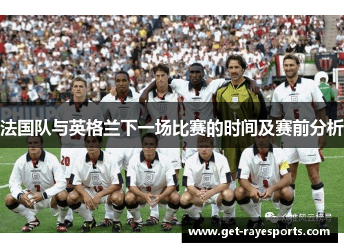 法国队与英格兰下一场比赛的时间及赛前分析 法国队与英格兰下一场比赛的时间及赛前分析