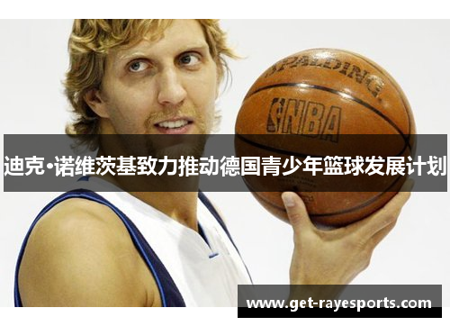 迪克·诺维茨基致力推动德国青少年篮球发展计划 迪克·诺维茨基致力推动德国青少年篮球发展计划