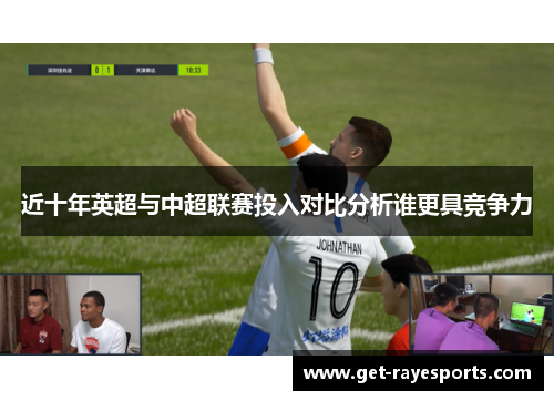 近十年英超与中超联赛投入对比分析谁更具竞争力 近十年英超与中超联赛投入对比分析谁更具竞争力