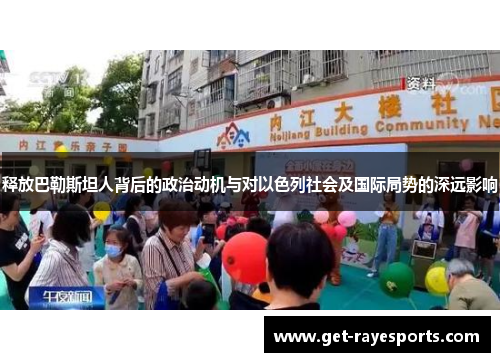 释放巴勒斯坦人背后的政治动机与对以色列社会及国际局势的深远影响 释放巴勒斯坦人背后的政治动机与对以色列社会及国际局势的深远影响