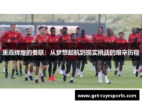 重返辉煌的曼联：从梦想起航到现实挑战的艰辛历程