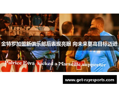 金特罗加盟新俱乐部后表现亮眼 向未来更高目标迈进 金特罗加盟新俱乐部后表现亮眼 向未来更高目标迈进