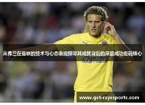 从弗兰在曼联的技术与心态表现探寻其成就背后的深层成功密码核心 从弗兰在曼联的技术与心态表现探寻其成就背后的深层成功密码核心