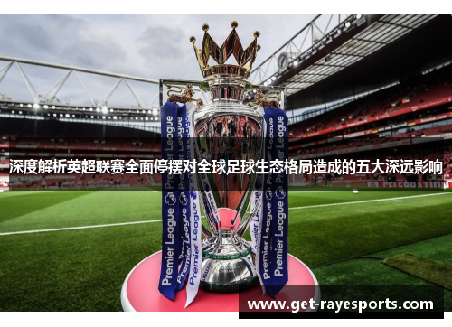深度解析英超联赛全面停摆对全球足球生态格局造成的五大深远影响 深度解析英超联赛全面停摆对全球足球生态格局造成的五大深远影响