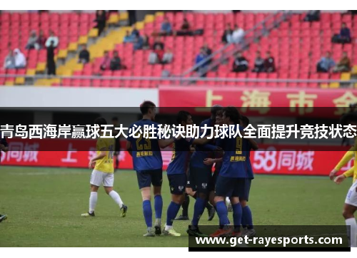 青岛西海岸赢球五大必胜秘诀助力球队全面提升竞技状态 青岛西海岸赢球五大必胜秘诀助力球队全面提升竞技状态