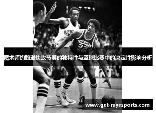 魔术师约翰逊快攻节奏的独特性与篮球比赛中的决定性影响分析