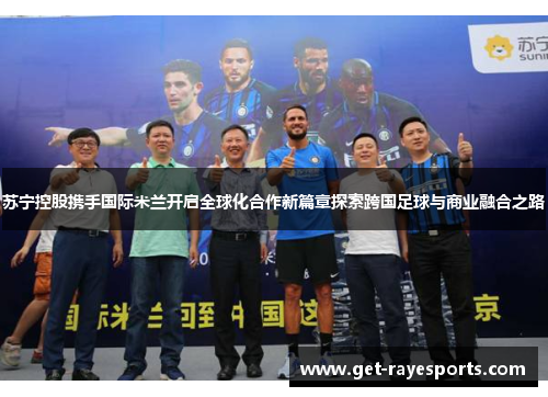 苏宁控股携手国际米兰开启全球化合作新篇章探索跨国足球与商业融合之路