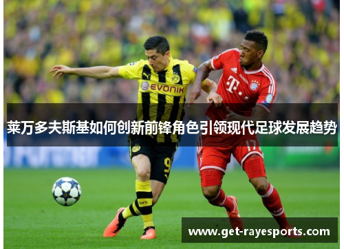 莱万多夫斯基如何创新前锋角色引领现代足球发展趋势