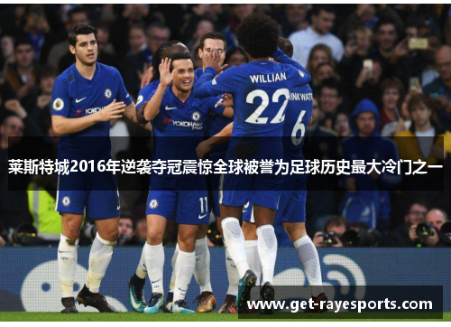 莱斯特城2016年逆袭夺冠震惊全球被誉为足球历史最大冷门之一