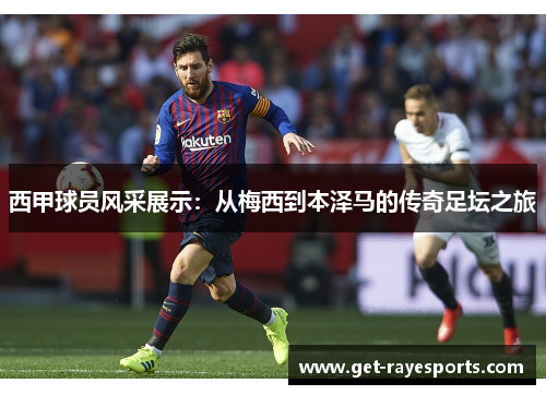 西甲球员风采展示：从梅西到本泽马的传奇足坛之旅
