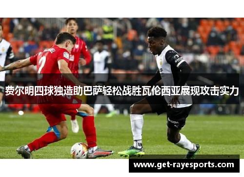 费尔明四球独造助巴萨轻松战胜瓦伦西亚展现攻击实力