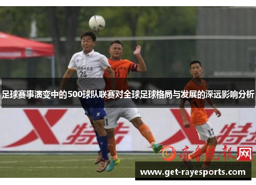 足球赛事演变中的500球队联赛对全球足球格局与发展的深远影响分析