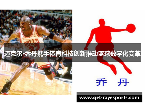 迈克尔·乔丹携手体育科技创新推动篮球数字化变革