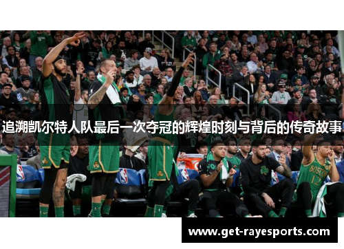 追溯凯尔特人队最后一次夺冠的辉煌时刻与背后的传奇故事