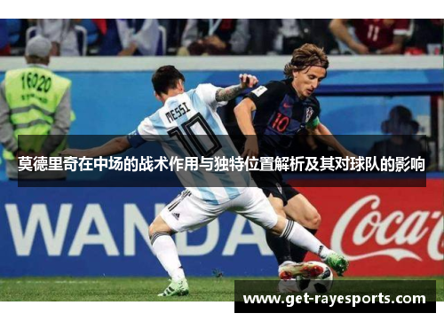 莫德里奇在中场的战术作用与独特位置解析及其对球队的影响