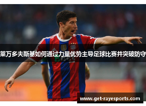 莱万多夫斯基如何通过力量优势主导足球比赛并突破防守