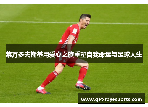 莱万多夫斯基用爱心之旅重塑自我命运与足球人生 莱万多夫斯基用爱心之旅重塑自我命运与足球人生