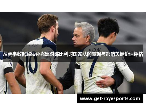 从赛事数据解读孙兴慜对阵比利时国家队的表现与影响关键价值评估 从赛事数据解读孙兴慜对阵比利时国家队的表现与影响关键价值评估