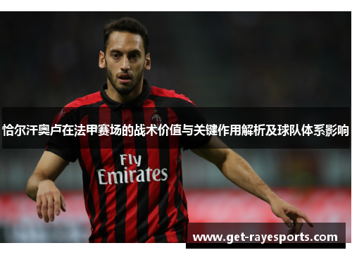恰尔汗奥卢在法甲赛场的战术价值与关键作用解析及球队体系影响