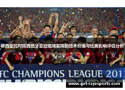 穆西亚拉对阵西班牙亚冠临场发挥的技术价值与比赛影响评估分析