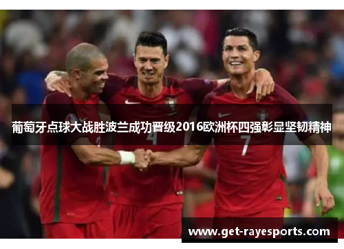 葡萄牙点球大战胜波兰成功晋级2016欧洲杯四强彰显坚韧精神