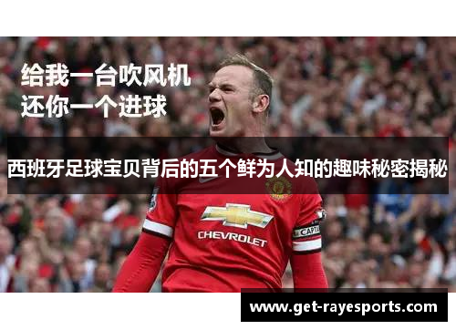 西班牙足球宝贝背后的五个鲜为人知的趣味秘密揭秘