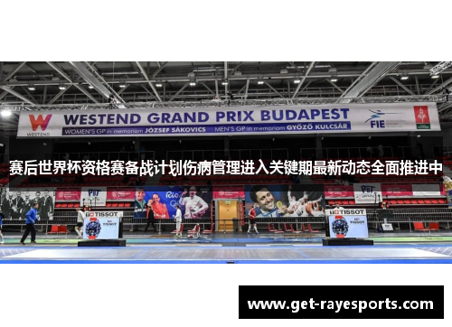 赛后世界杯资格赛备战计划伤病管理进入关键期最新动态全面推进中