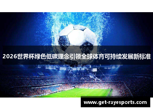 2026世界杯绿色低碳理念引领全球体育可持续发展新标准 2026世界杯绿色低碳理念引领全球体育可持续发展新标准