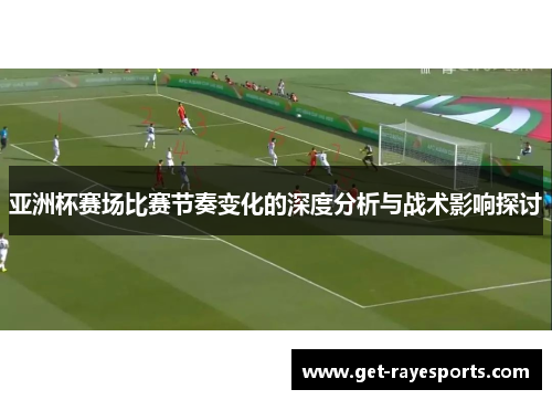 亚洲杯赛场比赛节奏变化的深度分析与战术影响探讨