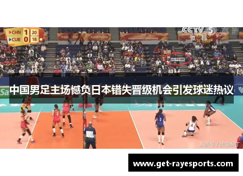 中国男足主场憾负日本错失晋级机会引发球迷热议 中国男足主场憾负日本错失晋级机会引发球迷热议