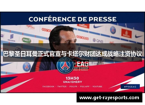 巴黎圣日耳曼正式官宣与卡塔尔财团达成战略注资协议