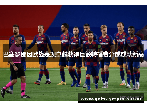 巴塞罗那因欧战表现卓越获得巨额转播费分成成就新高