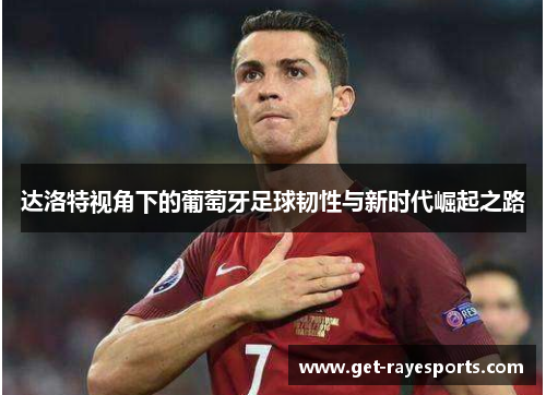 达洛特视角下的葡萄牙足球韧性与新时代崛起之路