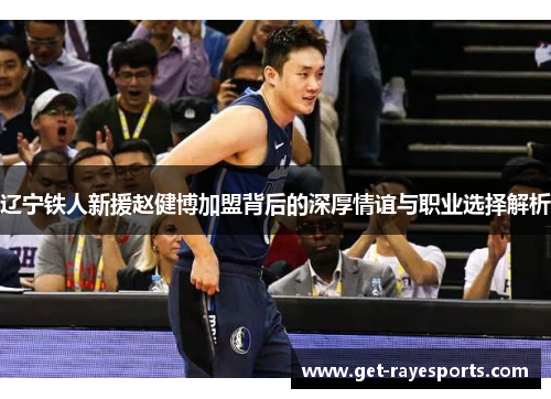 辽宁铁人新援赵健博加盟背后的深厚情谊与职业选择解析