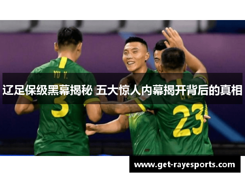 辽足保级黑幕揭秘 五大惊人内幕揭开背后的真相