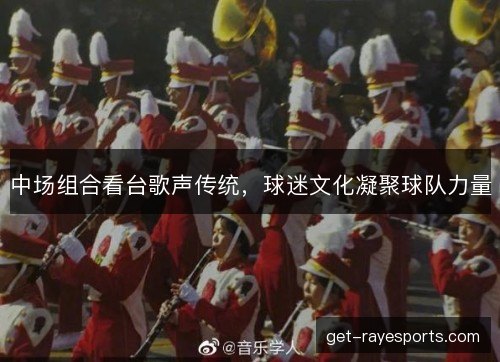 中场组合看台歌声传统,球迷文化凝聚球队力量 中场组合看台歌声传统,球迷文化凝聚球队力量