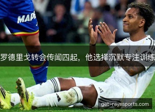 罗德里戈转会传闻四起，他选择沉默专注训练